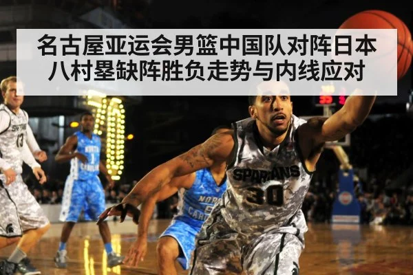名古屋亚运会男篮中国队对阵日本八村塁缺阵胜负走势与内线应对